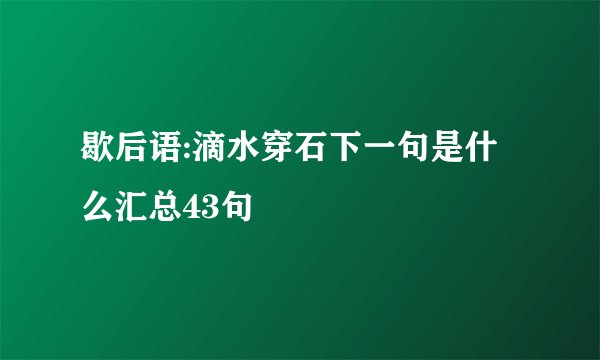 歇后语:滴水穿石下一句是什么汇总43句