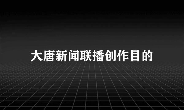 大唐新闻联播创作目的