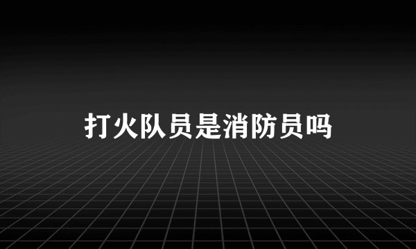 打火队员是消防员吗