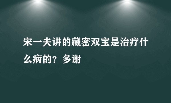 宋一夫讲的藏密双宝是治疗什么病的？多谢