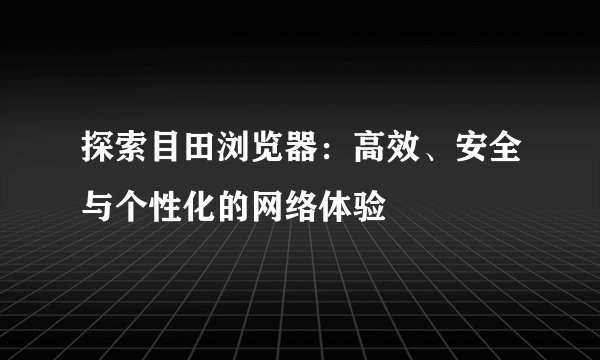 探索目田浏览器：高效、安全与个性化的网络体验