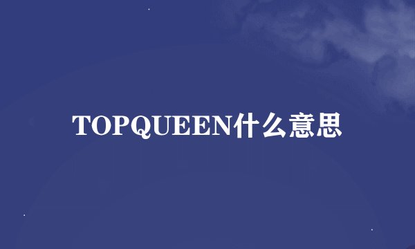 TOPQUEEN什么意思