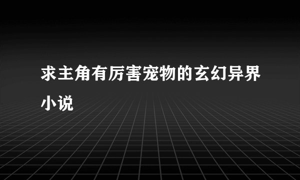 求主角有厉害宠物的玄幻异界小说