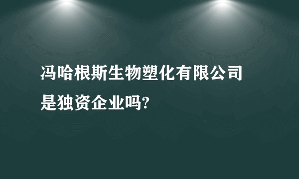 冯哈根斯生物塑化有限公司 是独资企业吗?