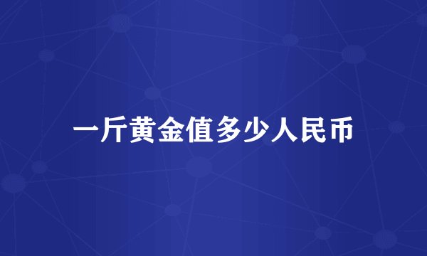 一斤黄金值多少人民币