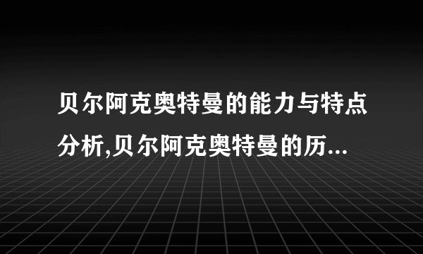 贝尔阿克奥特曼的能力与特点分析,贝尔阿克奥特曼的历史及成就回顾