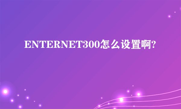 ENTERNET300怎么设置啊?