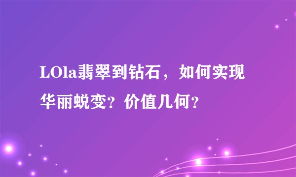 LOla翡翠到钻石，如何实现华丽蜕变？价值几何？
