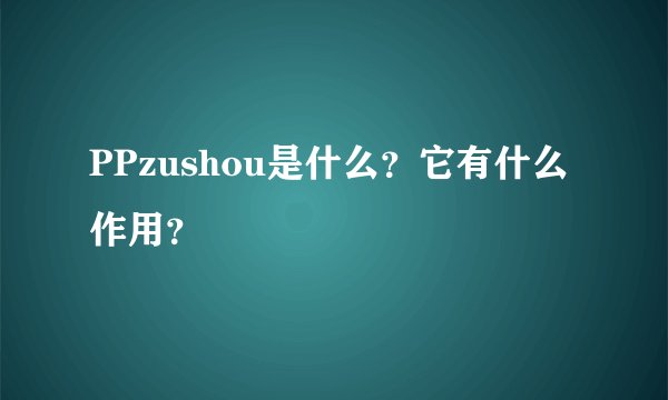 PPzushou是什么?它有什么作用?