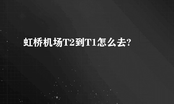 虹桥机场T2到T1怎么去?