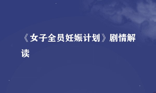 《女子全员妊娠计划》剧情解读