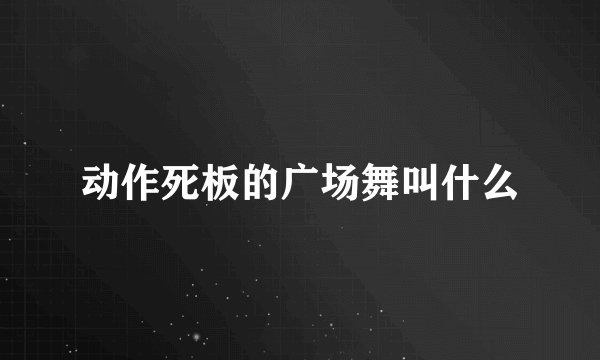 动作死板的广场舞叫什么