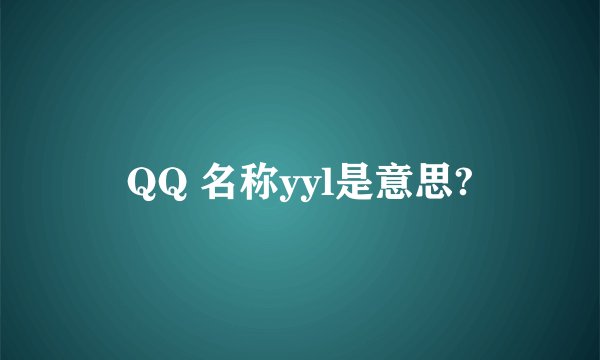 QQ 名称yyl是意思?