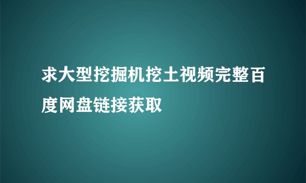 求大型挖掘机挖土视频完整百度网盘链接获取