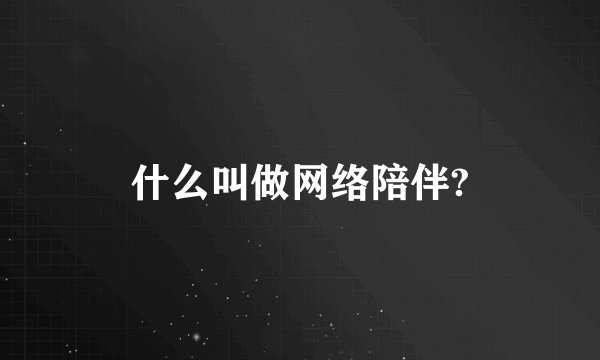 什么叫做网络陪伴?