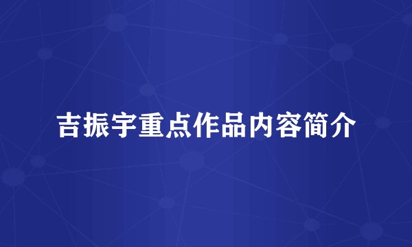 吉振宇重点作品内容简介