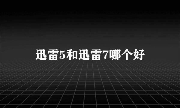 迅雷5和迅雷7哪个好
