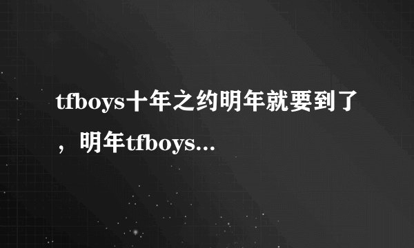tfboys十年之约明年就要到了，明年tfboys组合会解散吗？