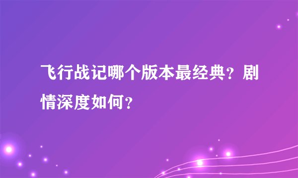 飞行战记哪个版本最经典？剧情深度如何？
