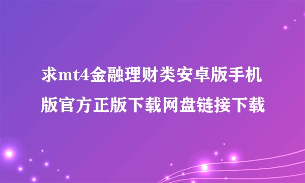 求mt4金融理财类安卓版手机版官方正版下载网盘链接下载