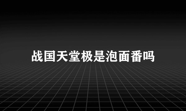 战国天堂极是泡面番吗