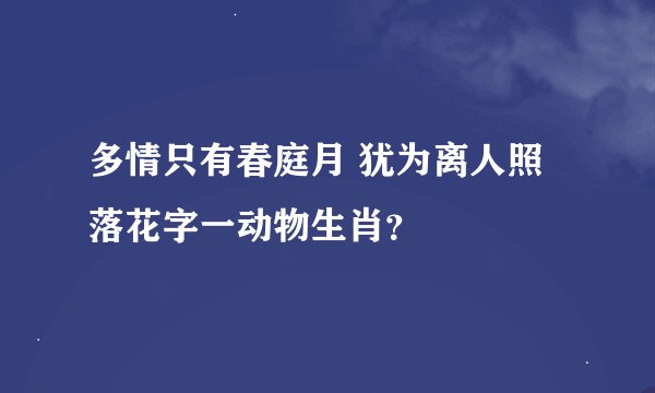 多情只有春庭月 犹为离人照落花字一动物生肖？