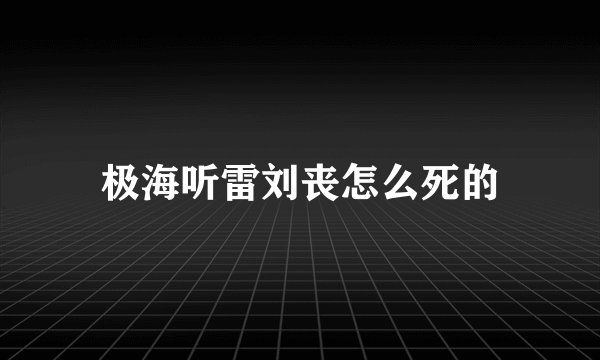 极海听雷刘丧怎么死的