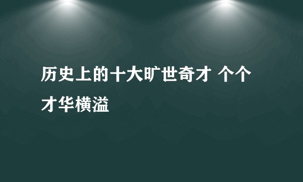 历史上的十大旷世奇才 个个才华横溢