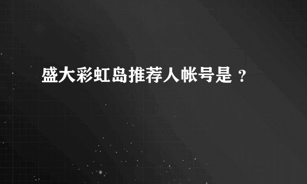 盛大彩虹岛推荐人帐号是 ?