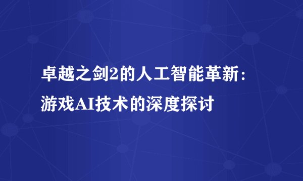 卓越之剑2的人工智能革新：游戏AI技术的深度探讨
