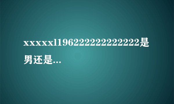 xxxxxl196222222222222是男还是-百度的相关问题10