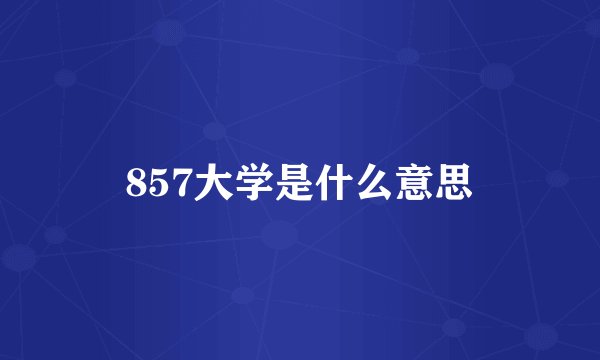 857大学是什么意思