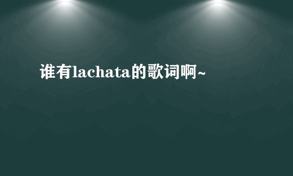 谁有lachata的歌词啊~