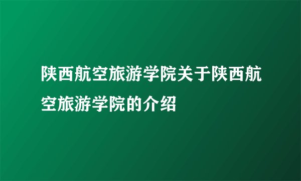 陕西航空旅游学院关于陕西航空旅游学院的介绍