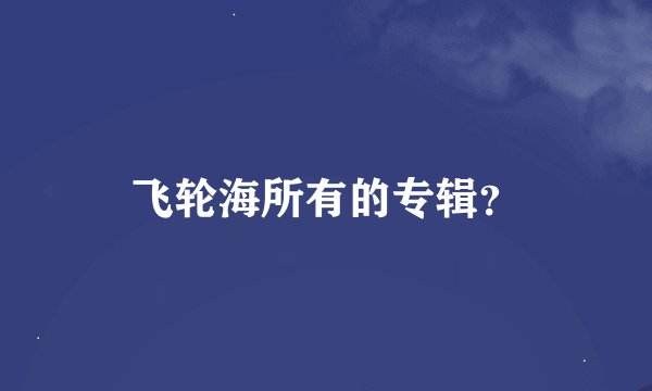 飞轮海所有的专辑？