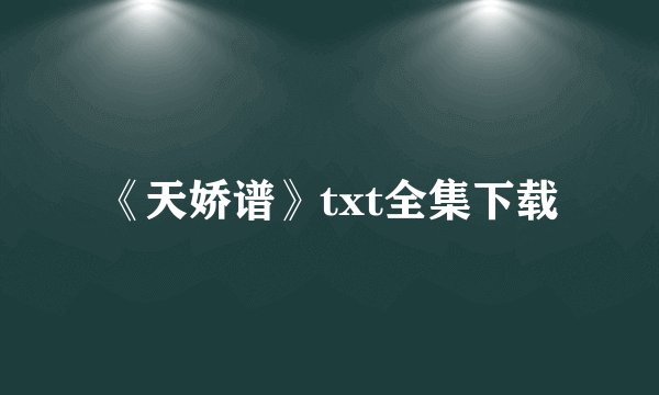 《天娇谱》txt全集下载