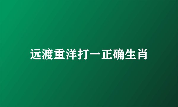 远渡重洋打一正确生肖
