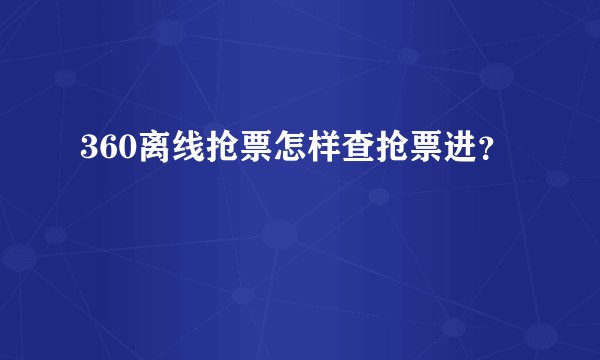 360离线抢票怎样查抢票进？