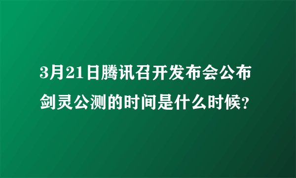 3月21日腾讯召开发布会公布剑灵公测的时间是什么时候？