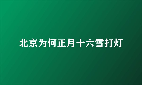 北京为何正月十六雪打灯