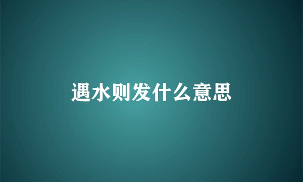 遇水则发什么意思