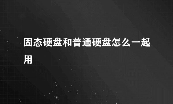 固态硬盘和普通硬盘怎么一起用