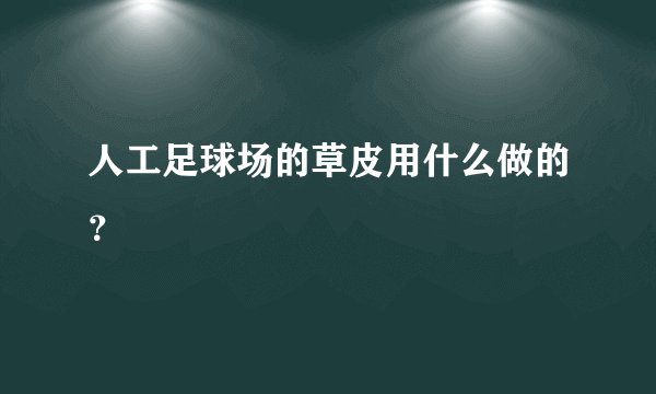 人工足球场的草皮用什么做的？
