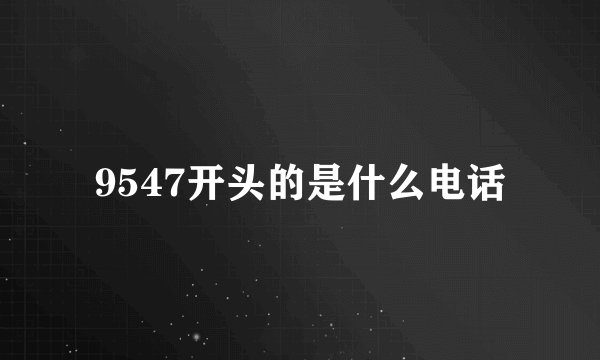 9547开头的是什么电话