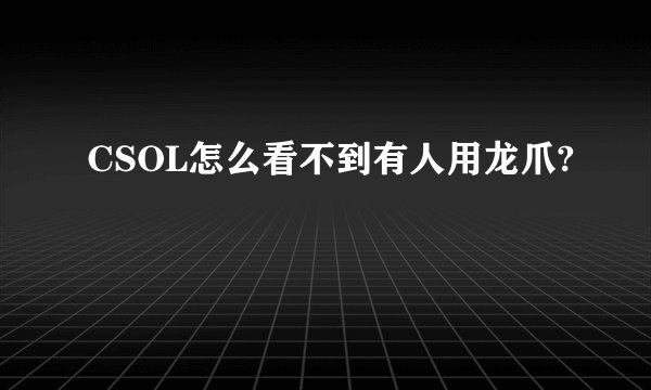 CSOL怎么看不到有人用龙爪?