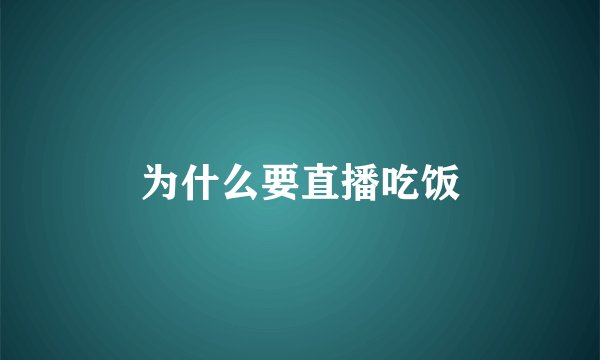 为什么要直播吃饭