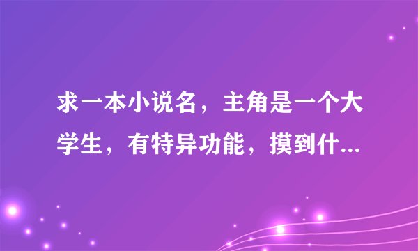 求一本小说名,主角是一个大学生,有特异功能,摸到什么动物就有那动物的能力,开头摸了一只壁虎吊在墙上.