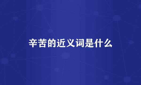 辛苦的近义词是什么