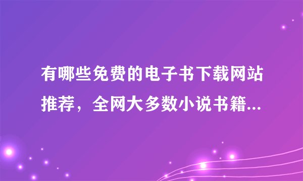 有哪些免费的电子书下载网站推荐，全网大多数小说书籍都能找到！
