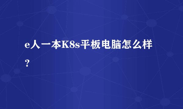 e人一本K8s平板电脑怎么样？
